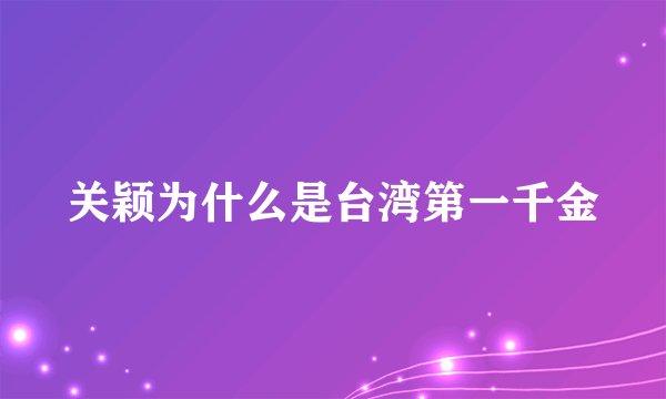 关颖为什么是台湾第一千金