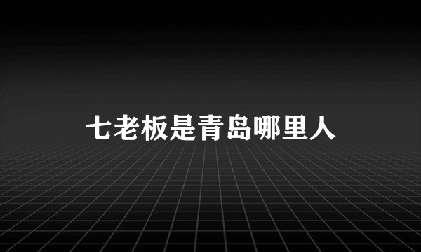 七老板是青岛哪里人