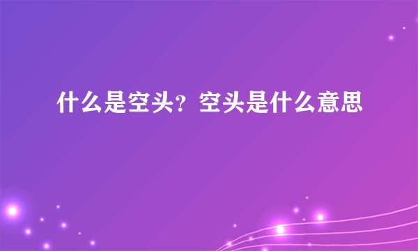 什么是空头？空头是什么意思