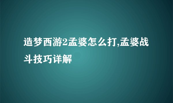 造梦西游2孟婆怎么打,孟婆战斗技巧详解