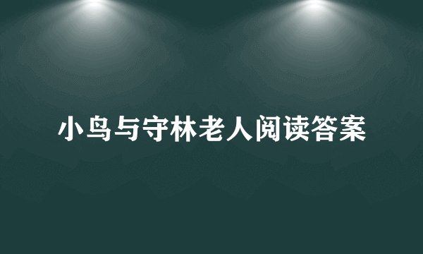 小鸟与守林老人阅读答案