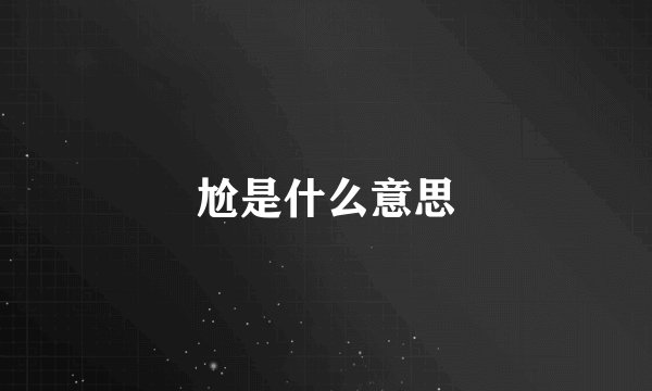 尬是什么意思