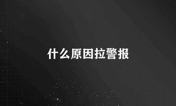 什么原因拉警报