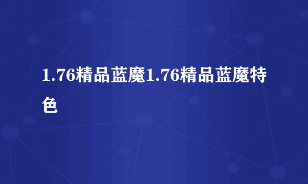 1.76精品蓝魔1.76精品蓝魔特色