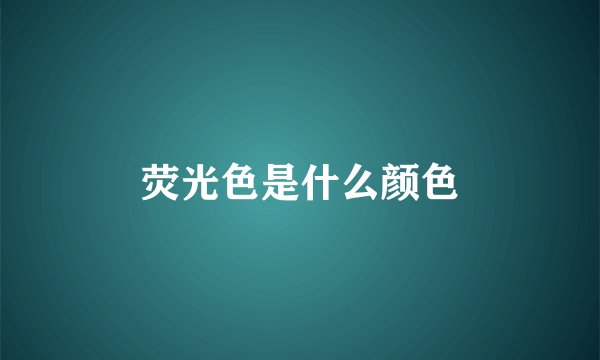 荧光色是什么颜色