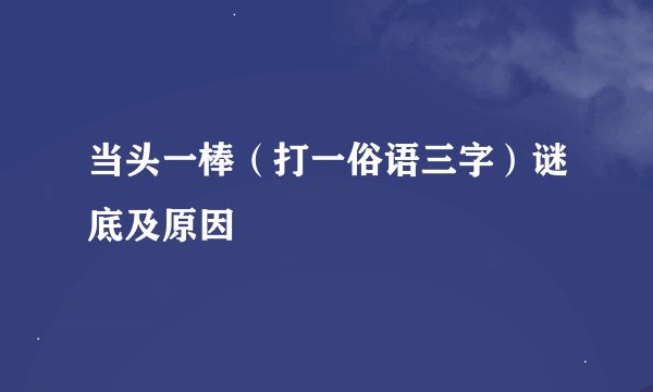 当头一棒（打一俗语三字）谜底及原因