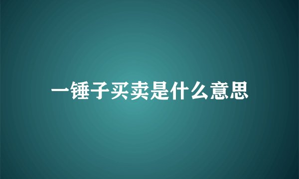 一锤子买卖是什么意思