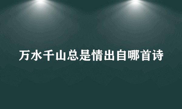 万水千山总是情出自哪首诗