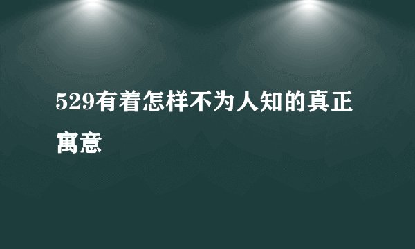 529有着怎样不为人知的真正寓意