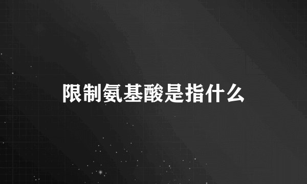 限制氨基酸是指什么