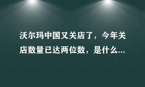 沃尔玛中国又关店了，今年关店数量已达两位数，是什么原因导致的？