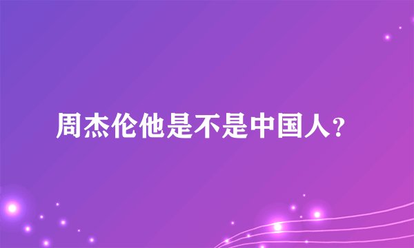 周杰伦他是不是中国人？