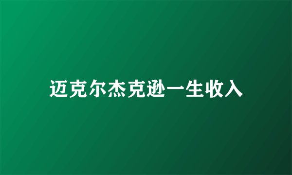 迈克尔杰克逊一生收入