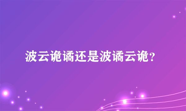 波云诡谲还是波谲云诡？