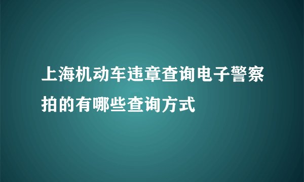 上海机动车违章查询电子警察拍的有哪些查询方式