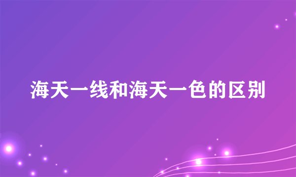 海天一线和海天一色的区别
