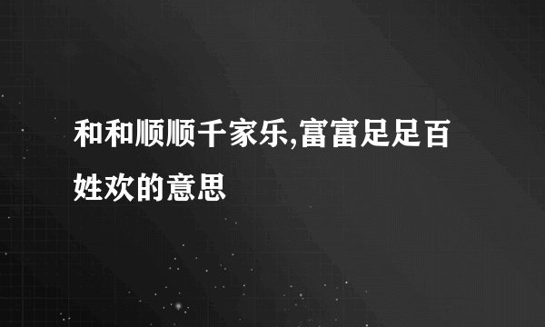 和和顺顺千家乐,富富足足百姓欢的意思
