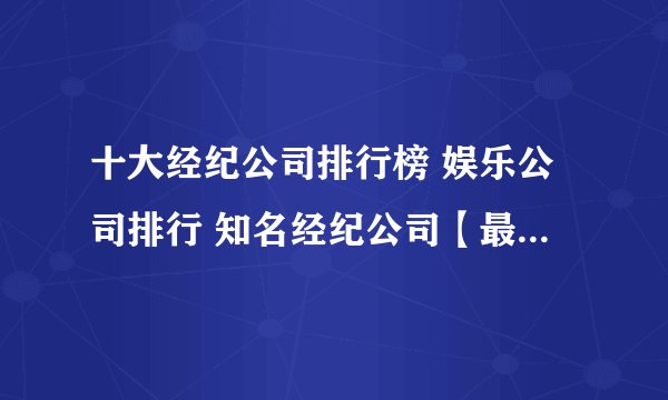 十大经纪公司排行榜 娱乐公司排行 知名经纪公司【最新排行】