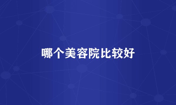 哪个美容院比较好
