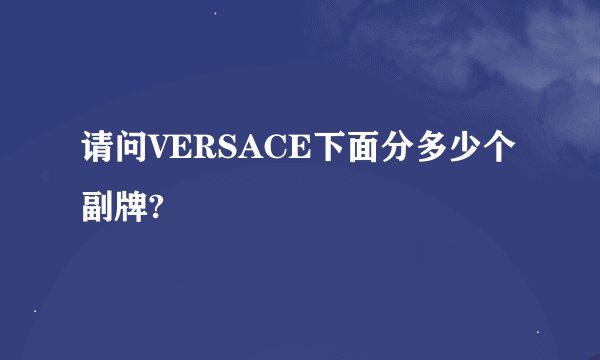 请问VERSACE下面分多少个副牌?
