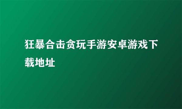 狂暴合击贪玩手游安卓游戏下载地址