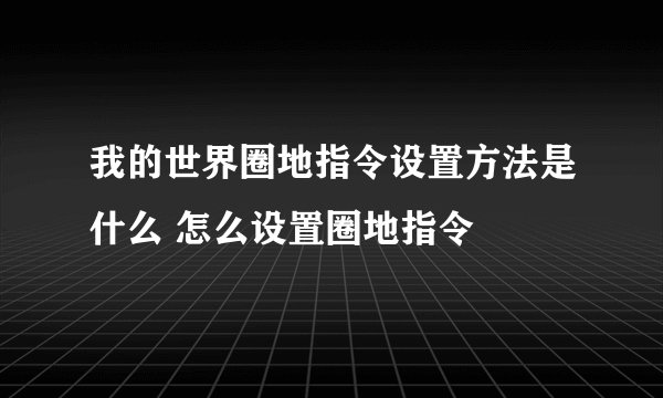 我的世界圈地指令设置方法是什么 怎么设置圈地指令