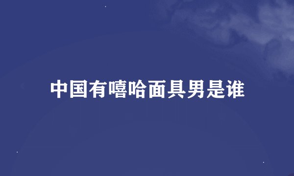 中国有嘻哈面具男是谁