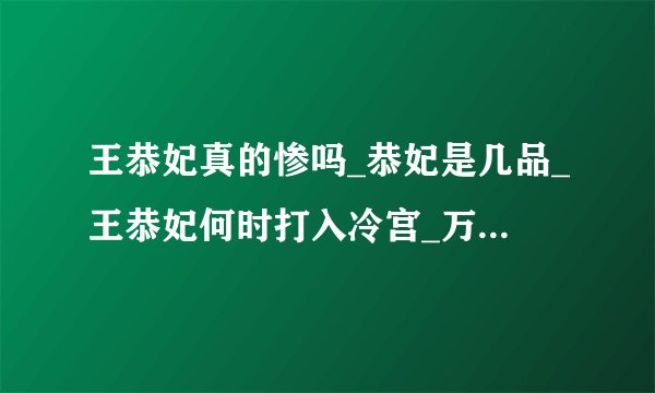 王恭妃真的惨吗_恭妃是几品_王恭妃何时打入冷宫_万历为何讨厌王恭妃