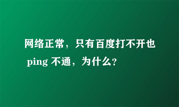 网络正常，只有百度打不开也 ping 不通，为什么？
