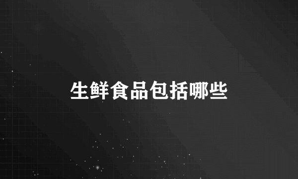 生鲜食品包括哪些