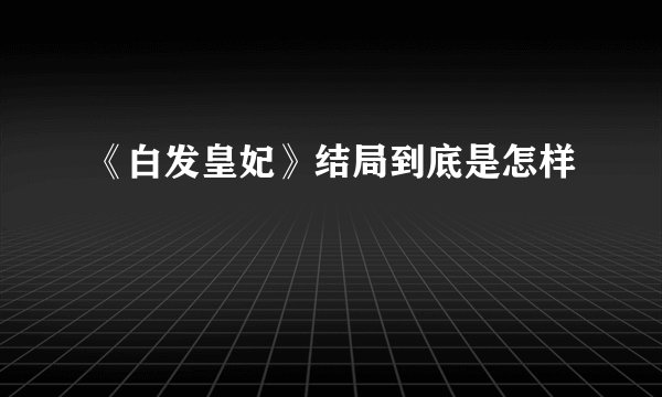 《白发皇妃》结局到底是怎样