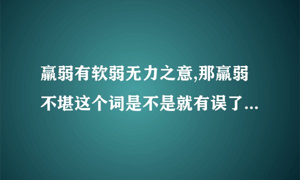 羸弱有软弱无力之意,那羸弱不堪这个词是不是就有误了？望老师答疑...