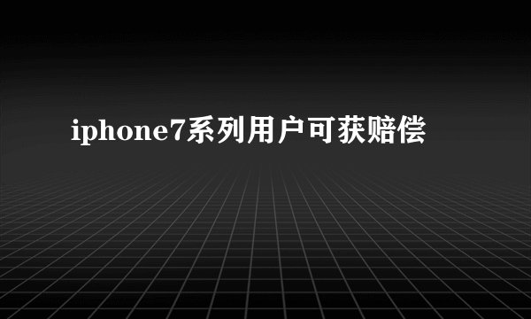 iphone7系列用户可获赔偿