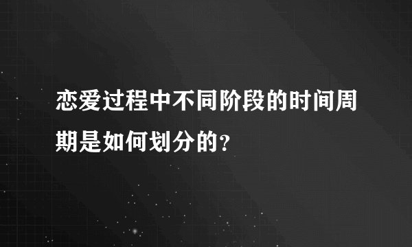恋爱过程中不同阶段的时间周期是如何划分的？
