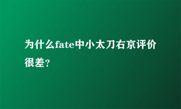 为什么fate中小太刀右京评价很差？