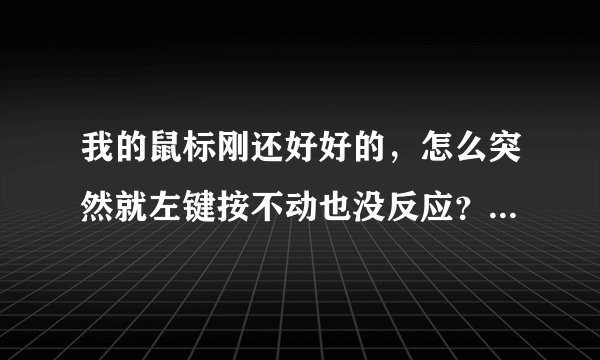 我的鼠标刚还好好的，怎么突然就左键按不动也没反应？左键又能用，到底怎么回事啊？