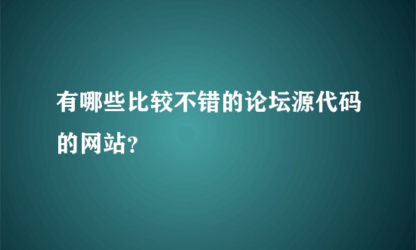 有哪些比较不错的论坛源代码的网站？