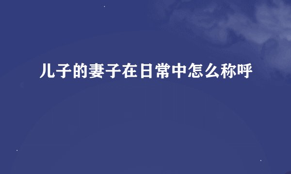 儿子的妻子在日常中怎么称呼