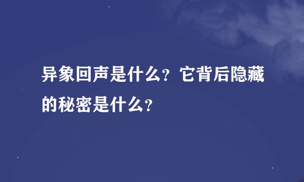 异象回声是什么？它背后隐藏的秘密是什么？