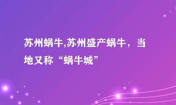 苏州蜗牛,苏州盛产蜗牛，当地又称“蜗牛城”