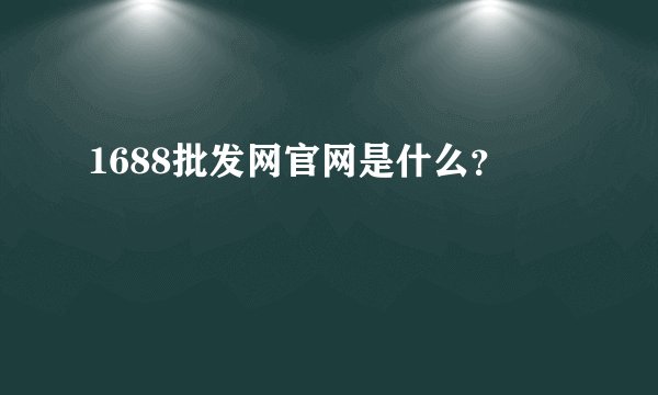 1688批发网官网是什么？