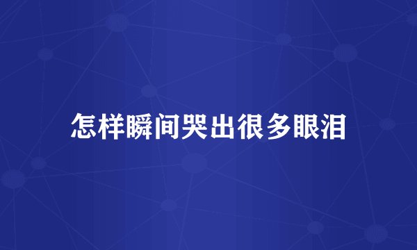 怎样瞬间哭出很多眼泪