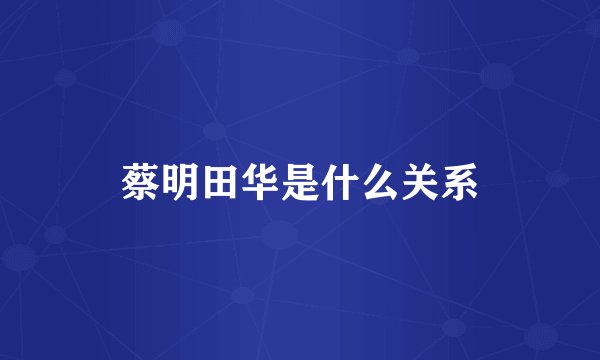 蔡明田华是什么关系