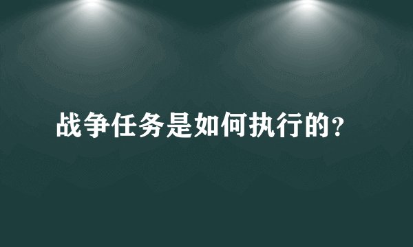 战争任务是如何执行的？
