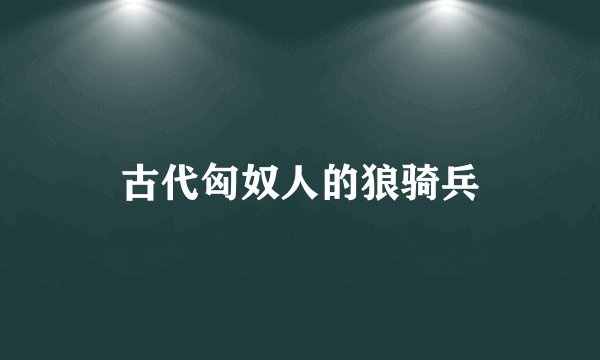 古代匈奴人的狼骑兵