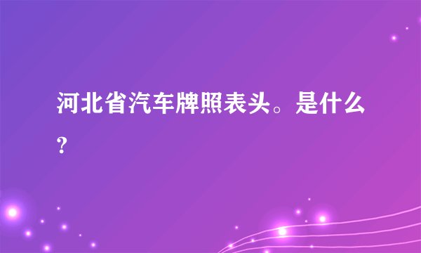 河北省汽车牌照表头。是什么?