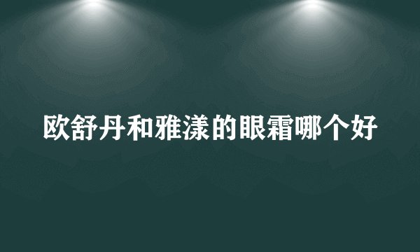 欧舒丹和雅漾的眼霜哪个好