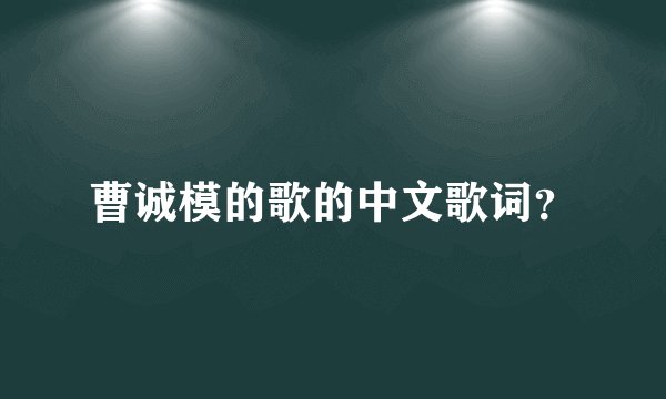 曹诚模的歌的中文歌词？