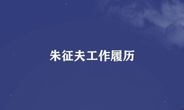 朱征夫工作履历