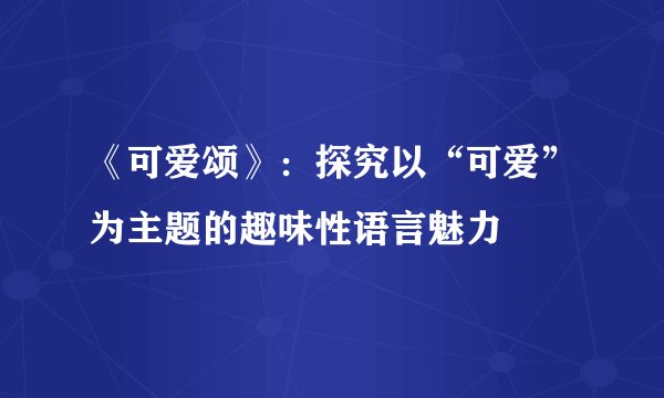 《可爱颂》：探究以“可爱”为主题的趣味性语言魅力